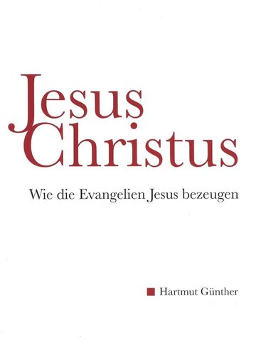 Jesus Christus - Wie die Evangelien Jesus bezeugen (Hartmut Günther)