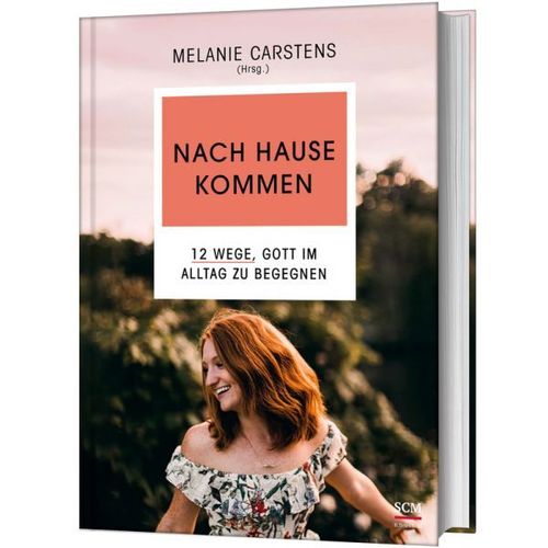 Nach Hause kommen - 12 Wege, Gott im Alltag zu begegnen (Melanie Carstens - Hrsg.)