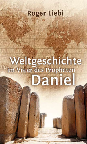 Weltgeschichte im Visier des Propheten Daniel (Roger Liebi)