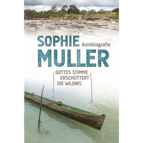 Sophie Muller - Gottes Stimme erschüttert die Wildnis (Autobiografie)