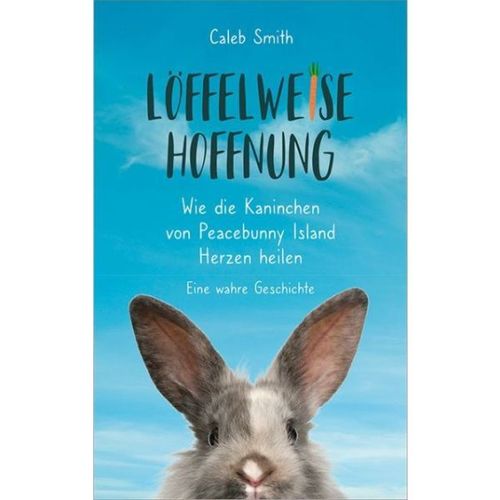 Löffelweise Hoffnung - Wie die Kaninchen von Peacebunny Island Herzen heilen (Caleb Smith)